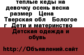 теплые кеды на девочку осень-весна 32 размер › Цена ­ 250 - Тверская обл., Бологое г. Дети и материнство » Детская одежда и обувь   